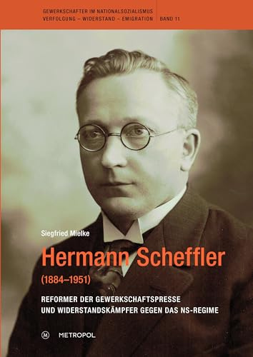 Hermann Scheffler (1884–1951): Reformer der Gewerkschaftspresse und Widerstandskämpfer gegen das NS-Regime (Gewerkschafter im Nationalsozialismus. Verfolgung – Widerstand – Emigration)