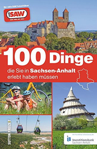 100 Dinge, die Sie in Sachsen-Anhalt erlebt haben müssen, die 100 besten Ausflugstipps für Sachsen-Anhalt, zusammengestellt von den Radio SAW-Hörern: ... von radio SAW (Sutton Freizeit)