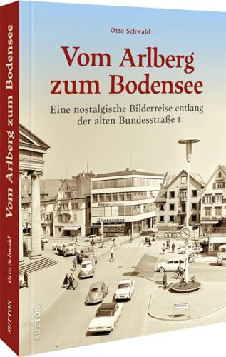 Regionalgeschichte – Vom Arlberg zum Bodensee: Eine nostalgische Bilderreise entlang der alten Bundesstraße 1. Bildband mit historischen Fotografien der ehemaligen Traumstrecke