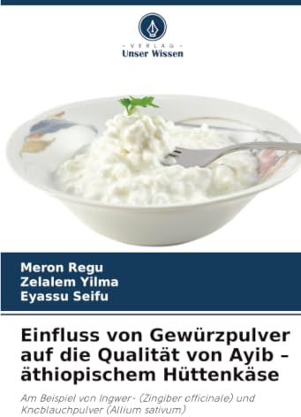 Einfluss von Gewürzpulver auf die Qualität von Ayib - äthiopischem Hüttenkäse: Am Beispiel von Ingwer- (Zingiber officinale) und Knoblauchpulver (Allium sativum)