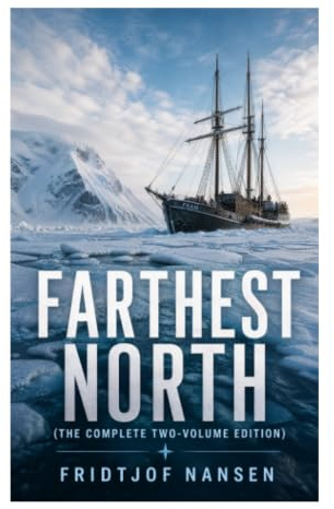 Farthest North (The Complete Two-Volume Edition): The Fram Expedition, Arctic Ice Drift, and a Polar Survival Journey to the Limits of the Known World