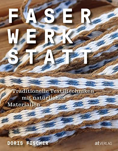 Faserwerkstatt: Traditionelle Textiltechniken mit natürlichen Materialien. Spinnen, flechten, weben & Co. – mit ausführlichen Hintergrundinformationen zum Handwerk und praktischen Anleitungen