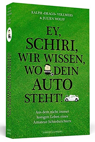 Ey, Schiri, wir wissen, wo dein Auto steht!: Aus dem nicht immer lustigen Leben eines Amateur-Schiedsrichters