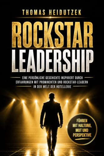 Rockstar Leadership – Führen mit Haltung, Mut und Perspektive: Eine persönliche Geschichte inspiriert durch Erfahrungen mit Prominenten und Rockstar-Leadern in der Welt der Hotellerie.