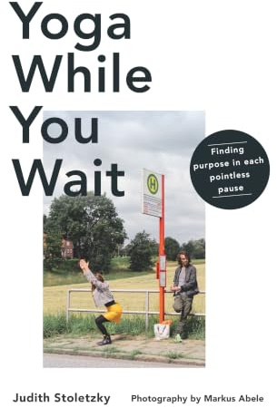 Yoga While You Wait: Finding Purpose in Each Pointless Pause