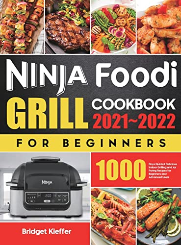 Ninja Foodi Grill Cookbook for Beginners 2021-2022: 1000 Days Quick & Delicious Indoor Grilling and Air Frying Recipes for Beginners and Advanced Users