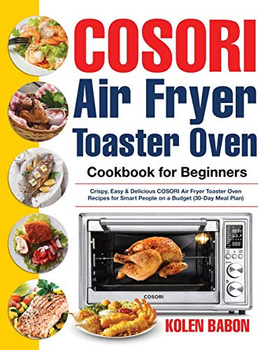 COSORI Air Fryer Toaster Oven Cookbook for Beginners: Crispy, Easy & Delicious COSORI Air Fryer Toaster Oven Recipes for Beginners & Advanced Users 30-Day Meal Plan