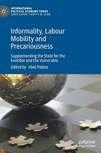 Informality, Labour Mobility and Precariousness: Supplementing the State for the Invisible and the Vulnerable (International Political Economy Series)