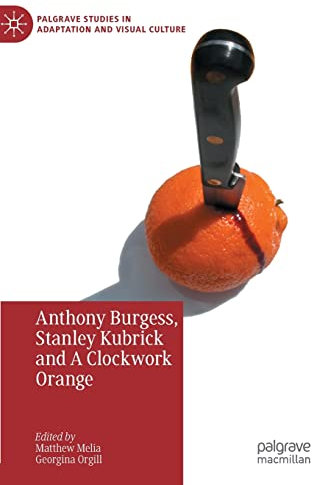 Anthony Burgess, Stanley Kubrick and A Clockwork Orange (Palgrave Studies in Adaptation and Visual Culture)