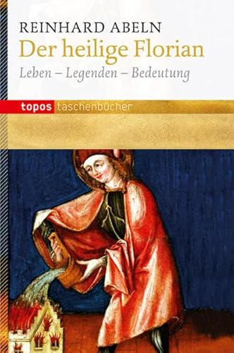 Der heilige Florian: Leben - Legenden - Bedeutung (Topos Taschenbücher)