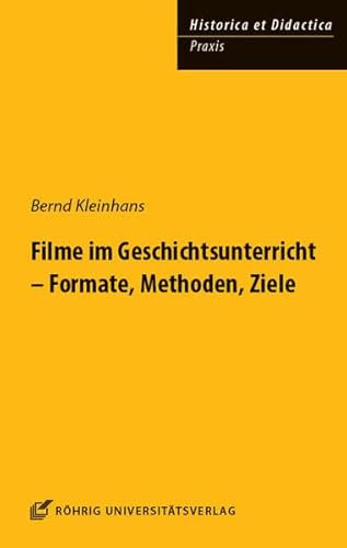 Filme im Geschichtsunterricht - Formate, Methoden, Ziele (HISTORICA ET DIDACTICA. Praxis)