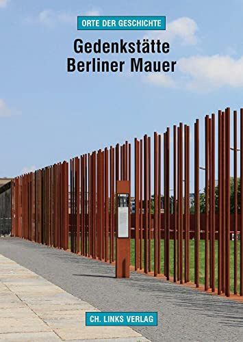 Gedenkstätte Berliner Mauer: Das Grenzregime im Zentrum Berlins (Orte der Geschichte, Band 14)