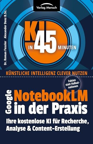 Google NotebookLM in der Praxis | Fakten statt Halluzinationen: Ihre kostenlose KI für Recherche, Analyse & Content-Erstellung (KI in 45 Minuten: Künstliche Intelligenz clever nutzen)