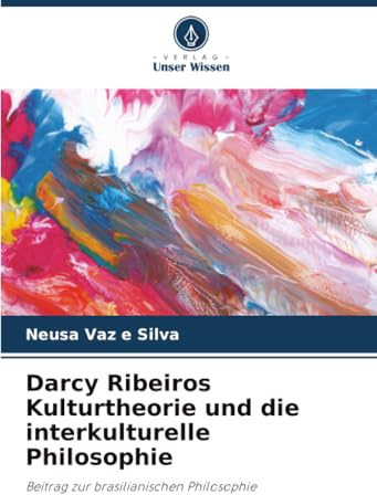 Darcy Ribeiros Kulturtheorie und die interkulturelle Philosophie: Beitrag zur brasilianischen Philosophie