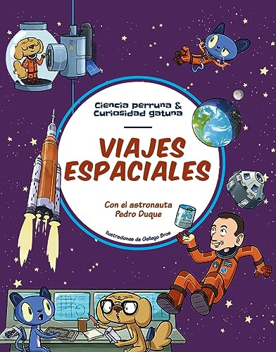 Viajes espaciales: Todo lo que siempre quisiste saber sobre la exploración espacial y solo Pedro Duque te puede explicar (Ciencia perruna & curiosidad gatuna)