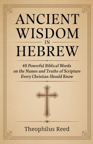 Ancient Wisdom in Hebrew: 48 Powerful Biblical Words on the Names and Truths of Scripture Every Christian Should Know