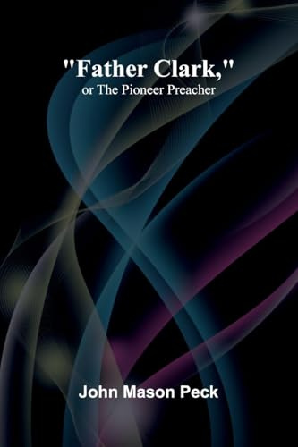 Father Clark, or The Pioneer Preacher
