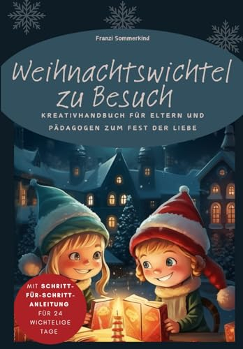 Weihnachtswichtel zu Besuch: Kreativhandbuch für Eltern und Pädagogen zum Fest der Liebe | Kreative Wichtelbriefe | inspirierende Back- & ... für eine magische Adventszeit