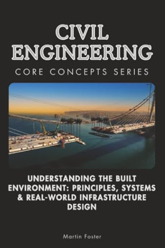 Civil Engineering Core Concepts Series: Understanding the Built Environment: Principles, Systems & Real-World Infrastructure Design