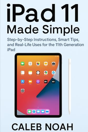 iPad 11 Made Simple: Step-by-Step Instructions, Smart Tips, and Real-Life Uses for the 11th Generation iPad (AI and Gadget Review Update, Band 4)