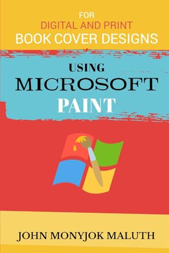 Using Microsoft Paint To Design Book Covers: A Guide for e-book and print book cover designs (Computers, Tech Skills & Digital Literacy, Band 10)