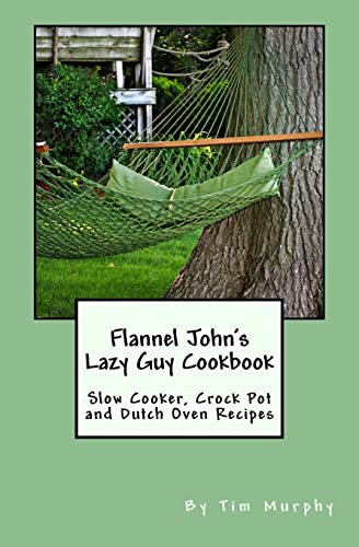 Flannel John's Lazy Guy Cookbook: Slow Cooker, Crock Pot and Dutch Oven Recipes (Cookbooks for Guys)