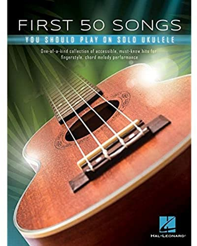 First 50 Songs You Should Play on Solo Ukulele: One-of-a-kind Collection of Accessible, Must-know Hits for Fingerstyle, Chord Melody Performance