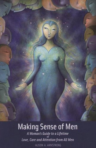 Making Sense of Men: A Woman's Guide a Lifetime of Love, Care and Attention from All Men