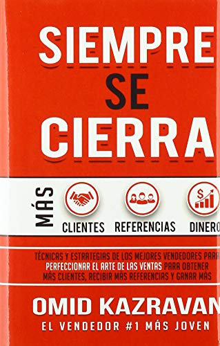 Siempre Se Cierra: Técnicas Y Estrategias de los Mejores Vendedores Para Perfeccionar El Arte de las Ventas Para Obtener Más Clientes, Recibir Más Referencias Y Ganar Más Dinero