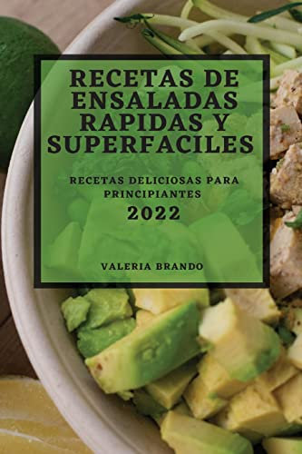 RECETAS DE ENSALADAS RAPIDAS Y SUPERFACILES 2022: RECETAS DELICIOSAS PARA PRINCIPIANTES