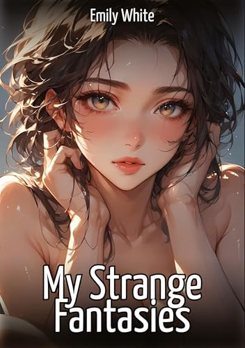 My Strange Fantasies: Hentai & Manga Illustrated Erotic Short Stories – A Steamy Collection of Hardcore, Naughty, and Dirty Sexual Fantasies (Erotic ... and Beautiful Girls. Only for Adults 18+.)