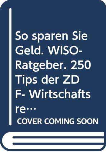 So sparen Sie Geld. WISO- Ratgeber. 250 Tips der ZDF- Wirtschaftsredaktion.