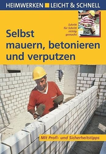 Selbst mauern, betonieren und verputzen: Mit Profi- & Sicherheitstipps: Schritt für Schritt richtig gemacht. Mit Profi- und Sicherheitstipps (Heimwerken leicht & schnell)