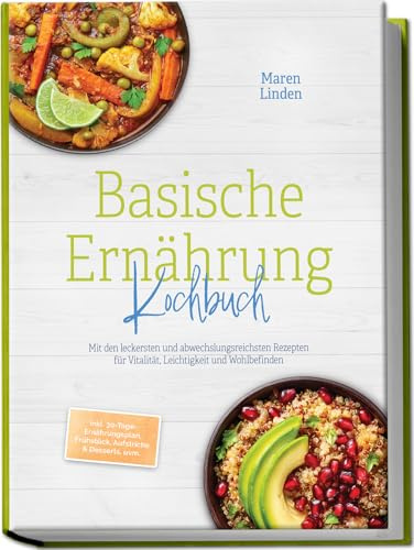 Basische Ernährung Kochbuch: Mit den leckersten und abwechslungsreichsten Rezepten für Vitalität, Leichtigkeit und Wohlbefinden – inkl. 30-Tage-Ernährungsplan, Frühstück, Aufstriche & Desserts, uvm.