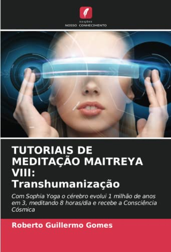 TUTORIAIS DE MEDITAÇÃO MAITREYA VIII: Transhumanização: Com Sophia Yoga o cérebro evolui 1 milhão de anos em 3, meditando 8 horas/dia e recebe a Consciência Cósmica