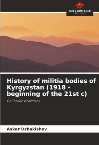 History of militia bodies of Kyrgyzstan (1918 - beginning of the 21st c): Collection of articles