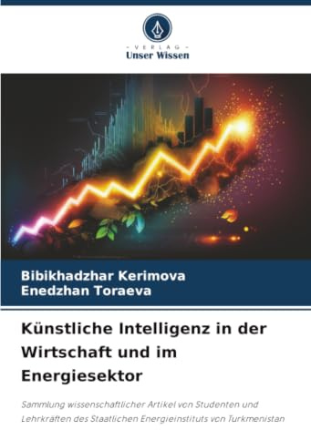 Künstliche Intelligenz in der Wirtschaft und im Energiesektor: Sammlung wissenschaftlicher Artikel von Studenten und Lehrkräften des Staatlichen Energieinstituts von Turkmenistan