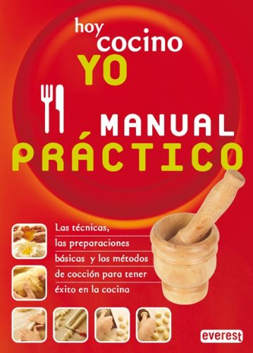 Hoy cocino yo. Manual Práctico: Las técnicas, las preparaciones básicas y los métodos de cocción para tener éxito en la cocina.