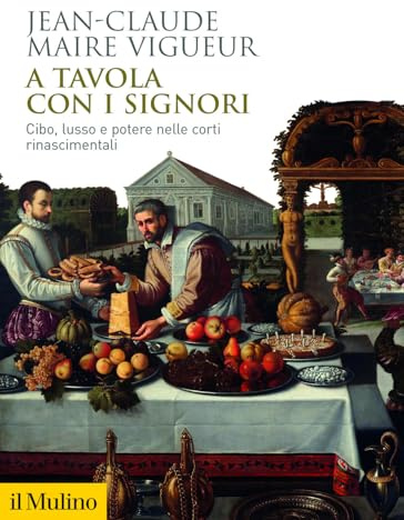 A tavola con i signori. Cibo, lusso e potere nelle corti rinascimentali (Biblioteca storica)