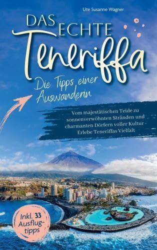 Das echte Teneriffa: Die Tipps einer Auswanderin: Vom majestätischen Teide zu sonnenverwöhnten Stränden und charmanten Dörfern voller Kultur | Erlebe Teneriffas Vielfalt inkl 33 Ausflugtipps