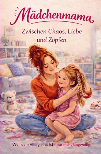 Mädchenmama - Zwischen Chaos, Liebe und Zöpfen: 111 ehrliche & liebevolle Momente - Weil dein Alltag alles ist, nur nicht langweilig