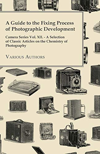 A Guide to the Fixing Process of Photographic Development - Camera Series Vol. XII. - A Selection of Classic Articles on the Chemistry of Photography