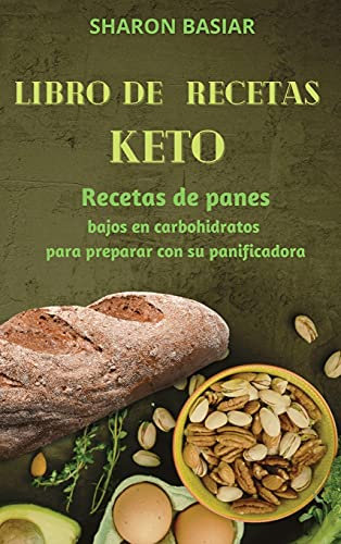 Libro de Recetas Keto: Recetas de panes bajos en carbohidratos para preparar con su panificadora Spanish Edition