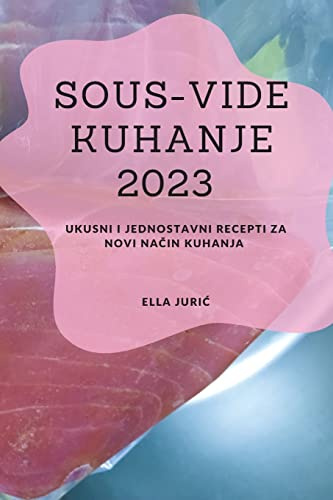 Sous-Vide Kuhanje 2023: Ukusni i jednostavni recepti za novi na¿in kuhanja