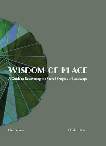 Wisdom of Place: Recovering the Sacred Origins of Landscape: A guide to Recovering the Sacred Origins of Landscape