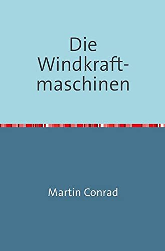 Die Windkraftmaschinen: Beschreibung, Konstruktion und Berechnung der Windmühlen, Windturbinen und Windräder, zum Betriebe von Mahlgangen, Holzsägen - ... oder Wurfräder Nachdruck 2018 Taschenbuch