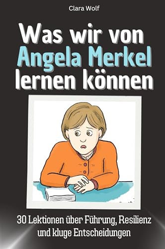 Was wir von Angela Merkel lernen können - Das perfekte Geschenk für Weihnachten und Geburtstag für Männer, Frauen und Teenager: 30 Lektionen über Führung, Resilienz und kluge Entscheidungen
