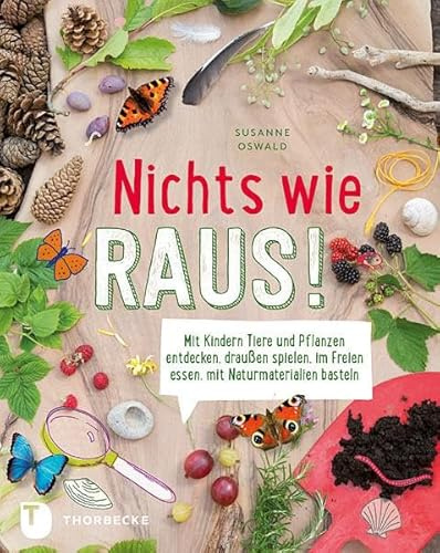 Nichts wie raus!: Mit Kindern Tiere und Pflanzen entdecken, draußen spielen, im Freien essen, mit Naturmaterialien basteln