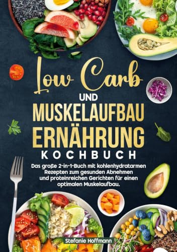 Low Carb und Muskelaufbau Ernährung Kochbuch: Das große 2-in-1-Buch mit kohlenhydratarmen Rezepten zum gesunden Abnehmen und proteinreichen Gerichten für einen optimalen Muskelaufbau.