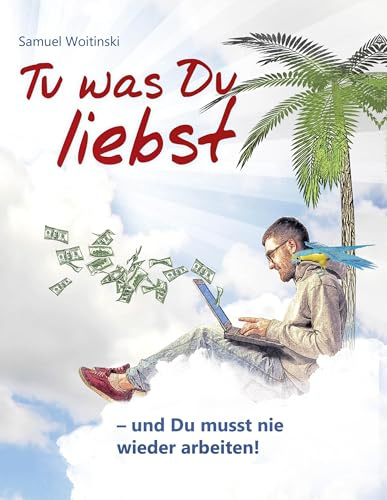 Tu was Du liebst - und Du musst nie wieder arbeiten!: - Trau Dich Geld zu nehmen